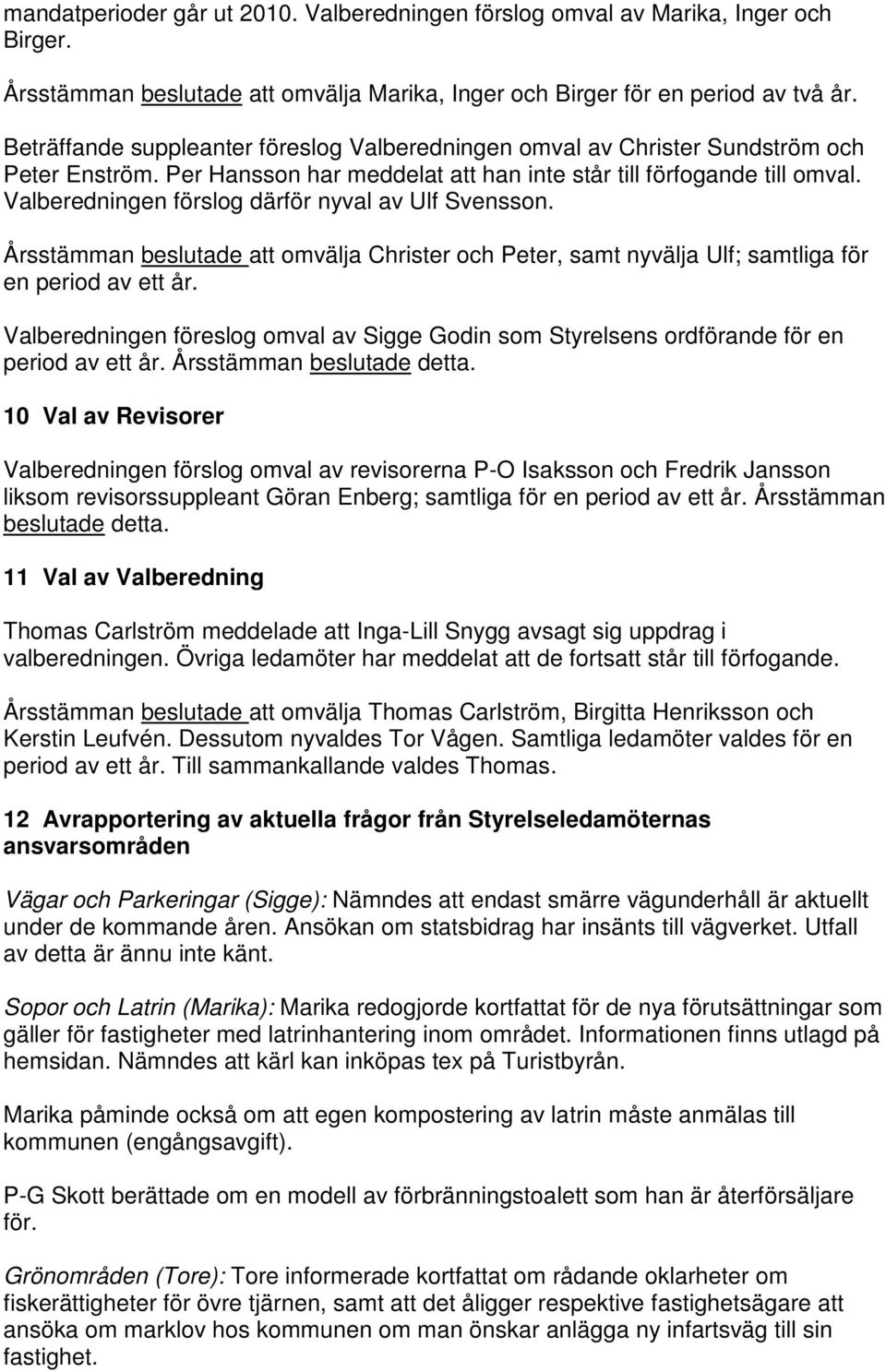 Valberedningen förslog därför nyval av Ulf Svensson. Årsstämman beslutade att omvälja Christer och Peter, samt nyvälja Ulf; samtliga för en period av ett år.
