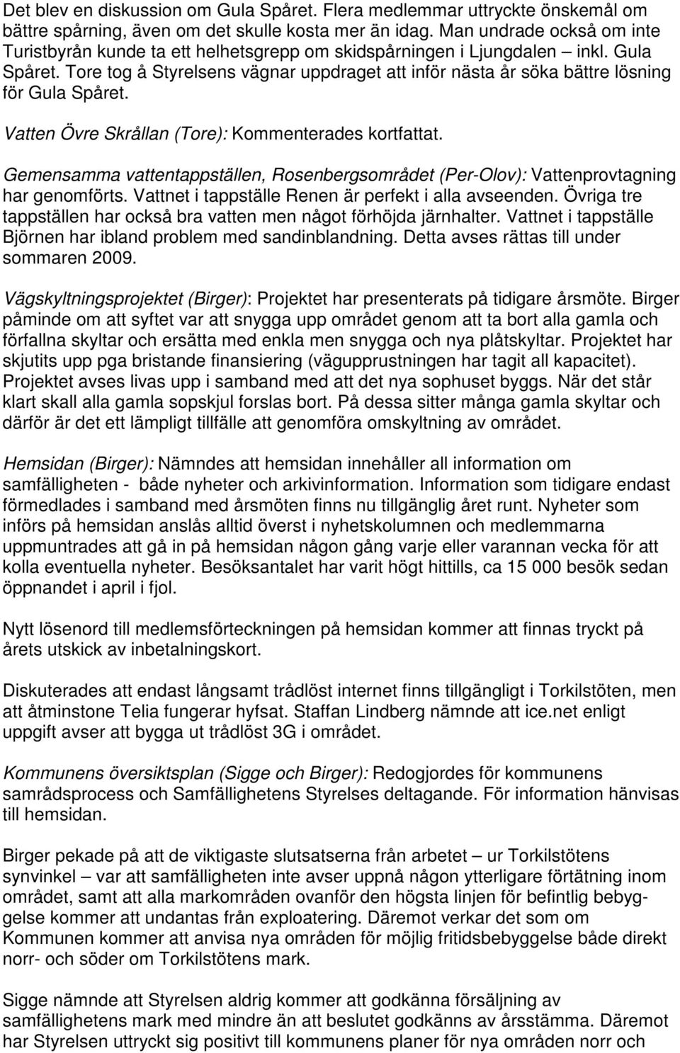 Tore tog å Styrelsens vägnar uppdraget att inför nästa år söka bättre lösning för Gula Spåret. Vatten Övre Skrållan (Tore): Kommenterades kortfattat.
