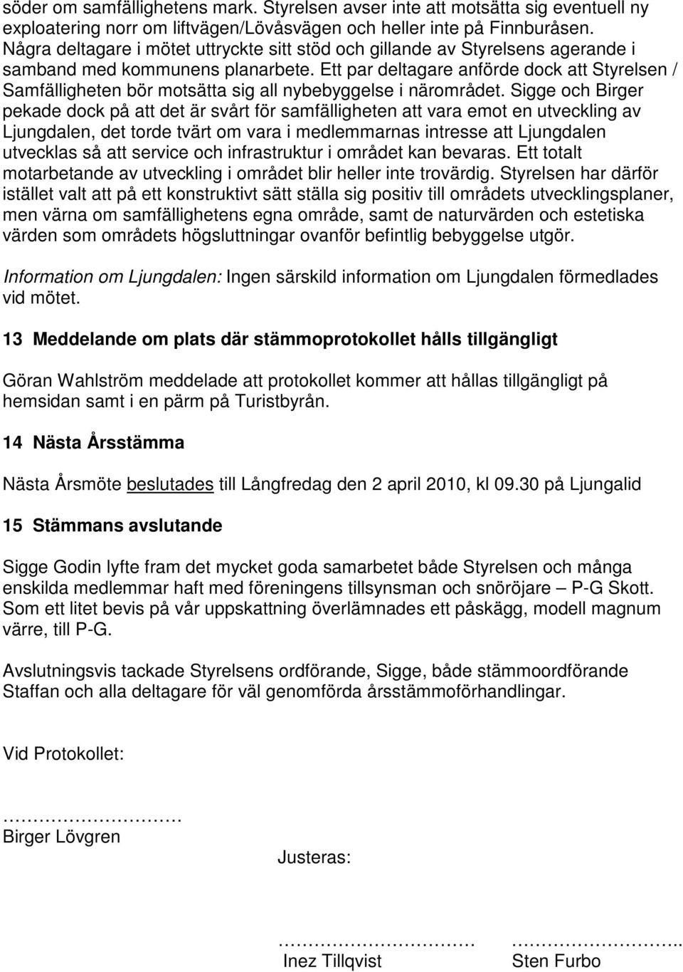Ett par deltagare anförde dock att Styrelsen / Samfälligheten bör motsätta sig all nybebyggelse i närområdet.