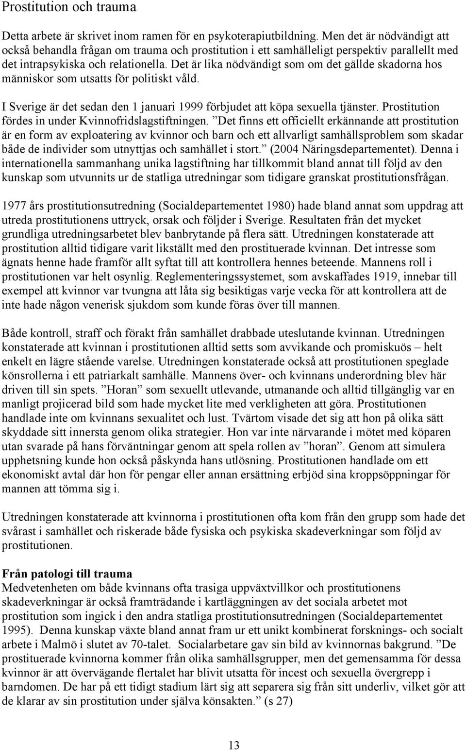 Det är lika nödvändigt som om det gällde skadorna hos människor som utsatts för politiskt våld. I Sverige är det sedan den 1 januari 1999 förbjudet att köpa sexuella tjänster.