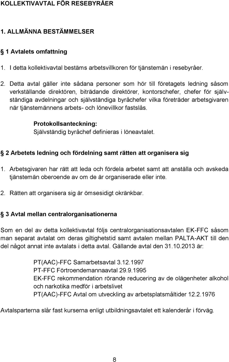 byråchefer vilka företräder arbetsgivaren när tjänstemännens arbets- och lönevillkor fastslås. Protokollsanteckning: Självständig byråchef definieras i löneavtalet.