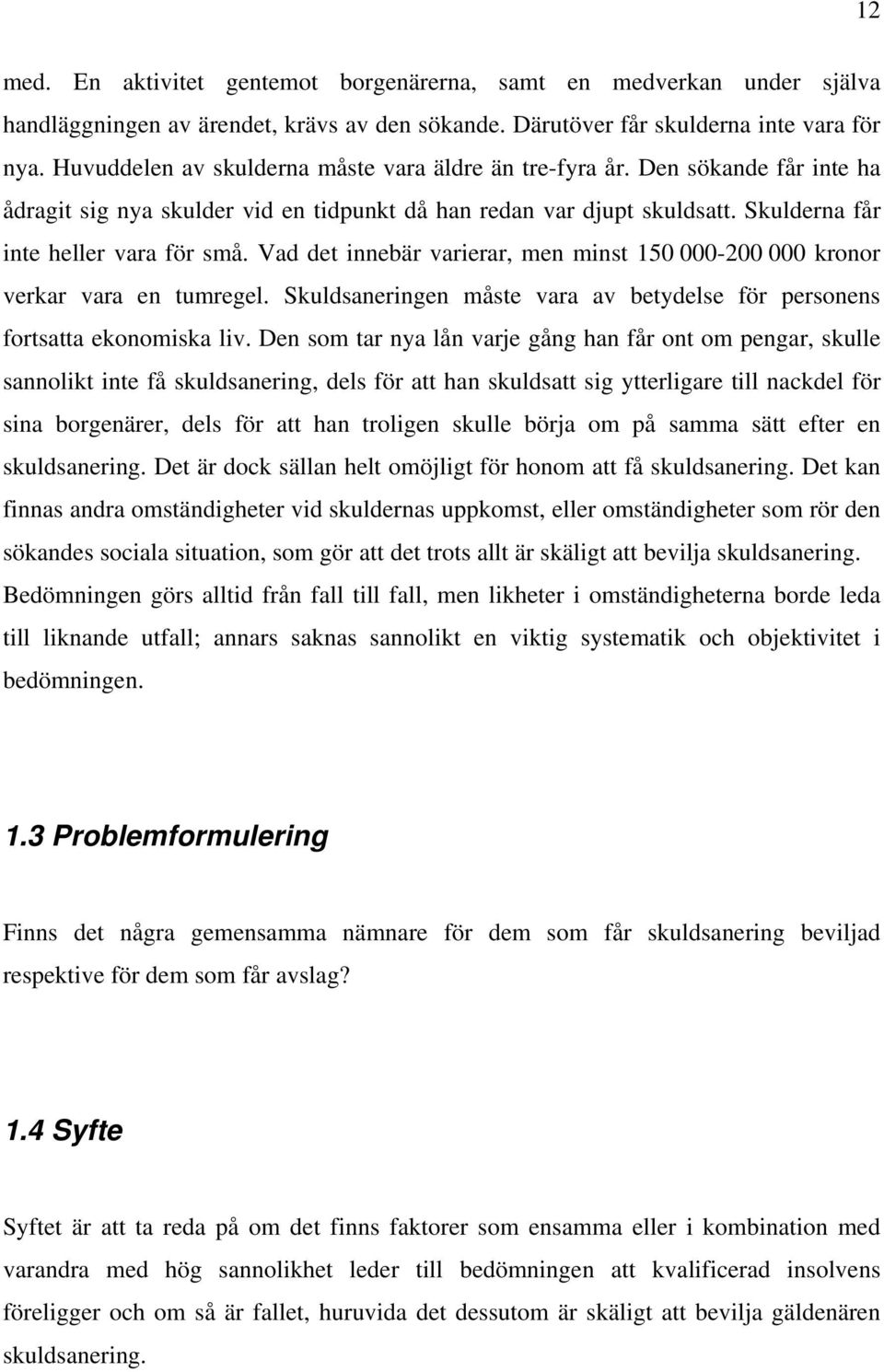 Vad det innebär varierar, men minst 150 000-200 000 kronor verkar vara en tumregel. Skuldsaneringen måste vara av betydelse för personens fortsatta ekonomiska liv.