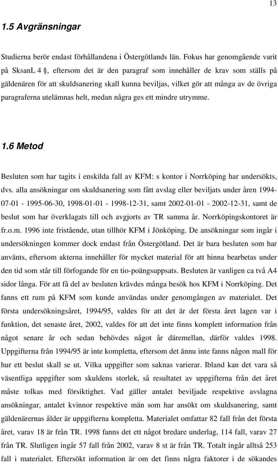 paragraferna utelämnas helt, medan några ges ett mindre utrymme. 1.6 Metod Besluten som har tagits i enskilda fall av KFM: s kontor i Norrköping har undersökts, dvs.