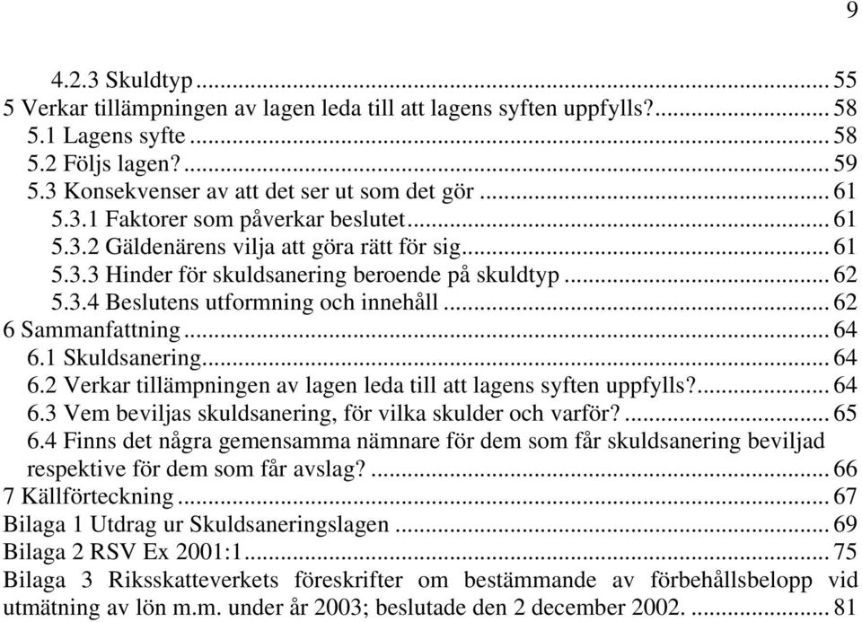 1 Skuldsanering... 64 6.2 Verkar tillämpningen av lagen leda till att lagens syften uppfylls?... 64 6.3 Vem beviljas skuldsanering, för vilka skulder och varför?... 65 6.