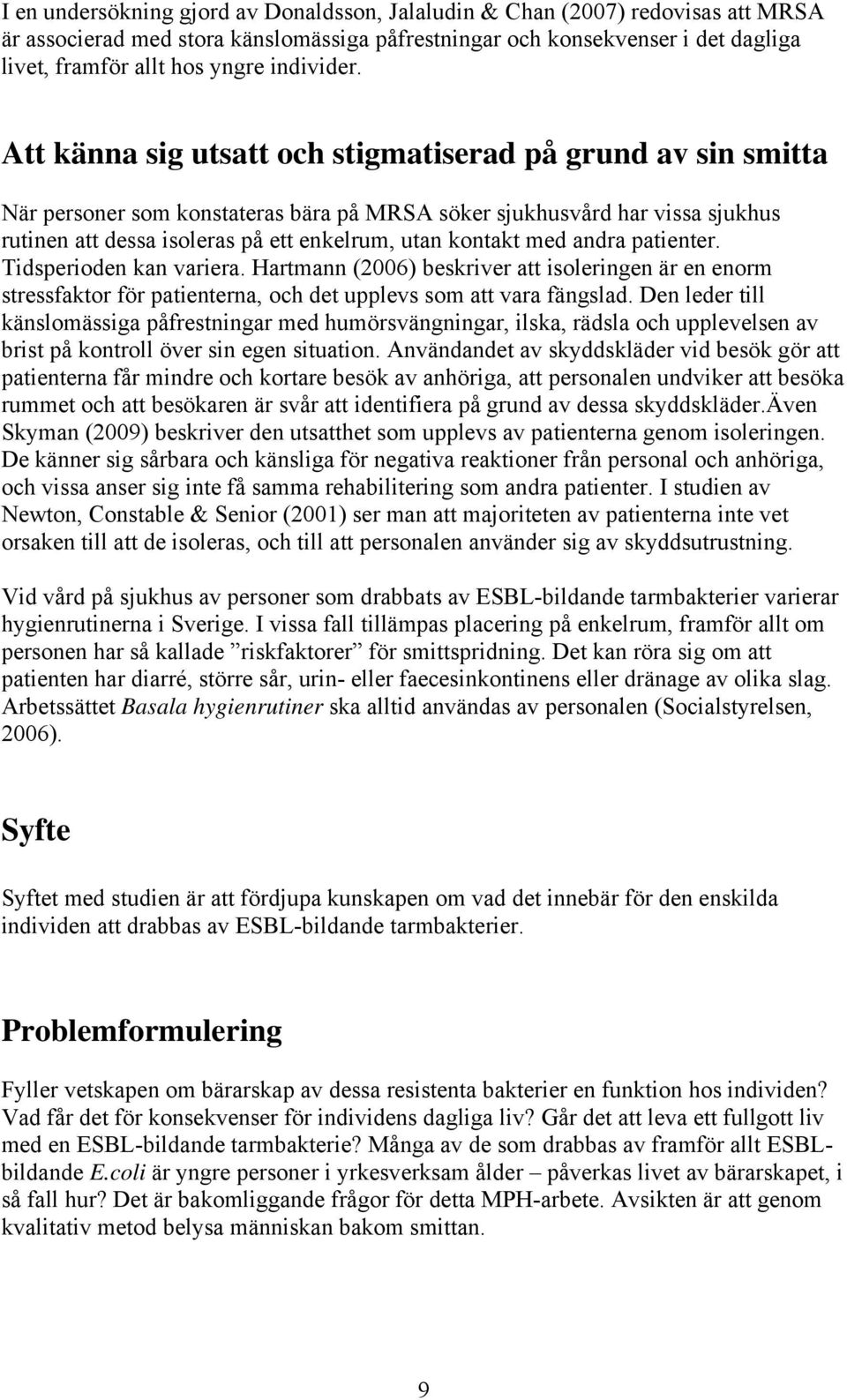 Att känna sig utsatt och stigmatiserad på grund av sin smitta När personer som konstateras bära på MRSA söker sjukhusvård har vissa sjukhus rutinen att dessa isoleras på ett enkelrum, utan kontakt