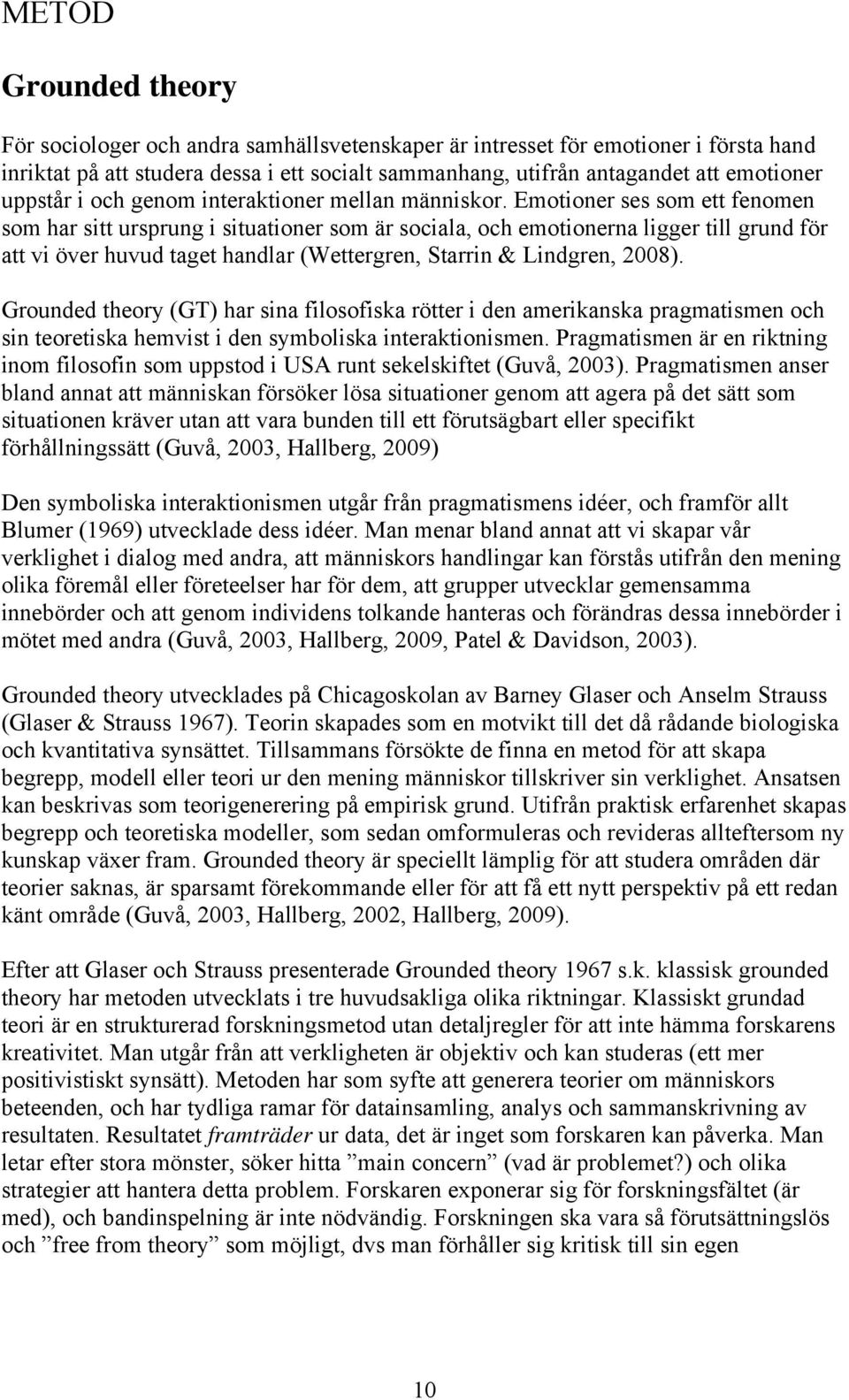 Emotioner ses som ett fenomen som har sitt ursprung i situationer som är sociala, och emotionerna ligger till grund för att vi över huvud taget handlar (Wettergren, Starrin & Lindgren, 2008).