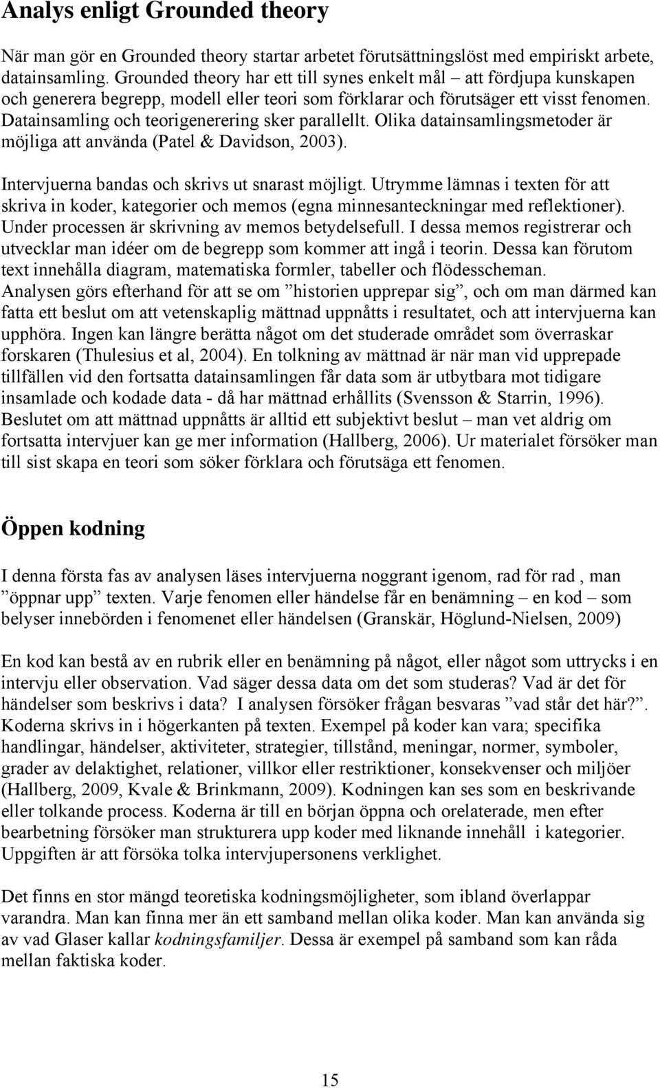 Datainsamling och teorigenerering sker parallellt. Olika datainsamlingsmetoder är möjliga att använda (Patel & Davidson, 2003). Intervjuerna bandas och skrivs ut snarast möjligt.