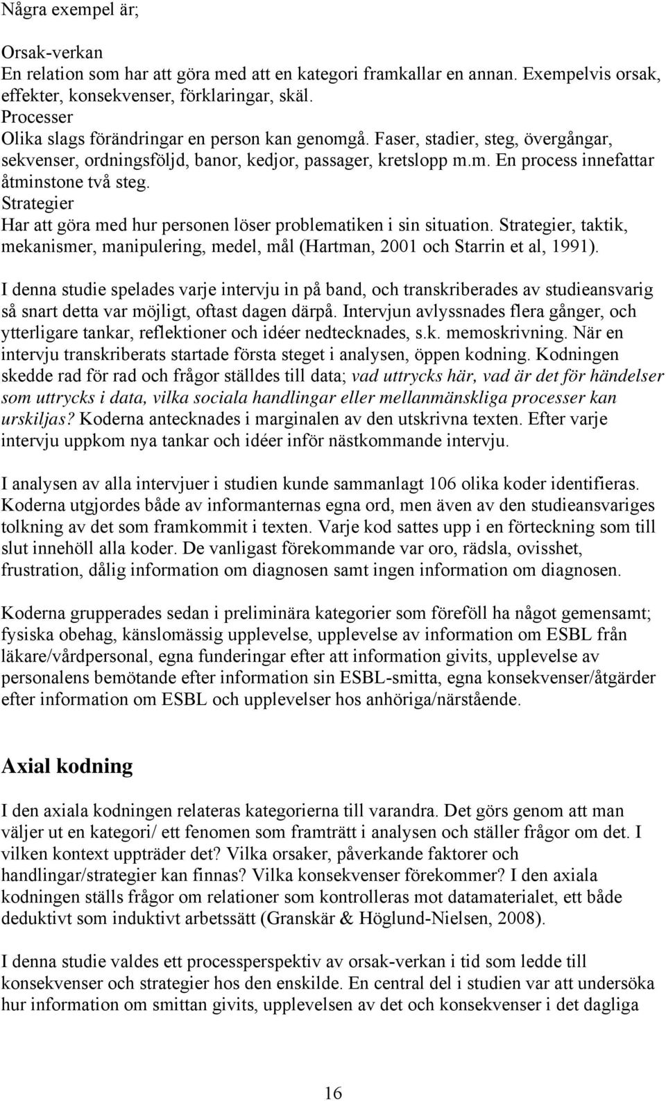 Strategier Har att göra med hur personen löser problematiken i sin situation. Strategier, taktik, mekanismer, manipulering, medel, mål (Hartman, 2001 och Starrin et al, 1991).