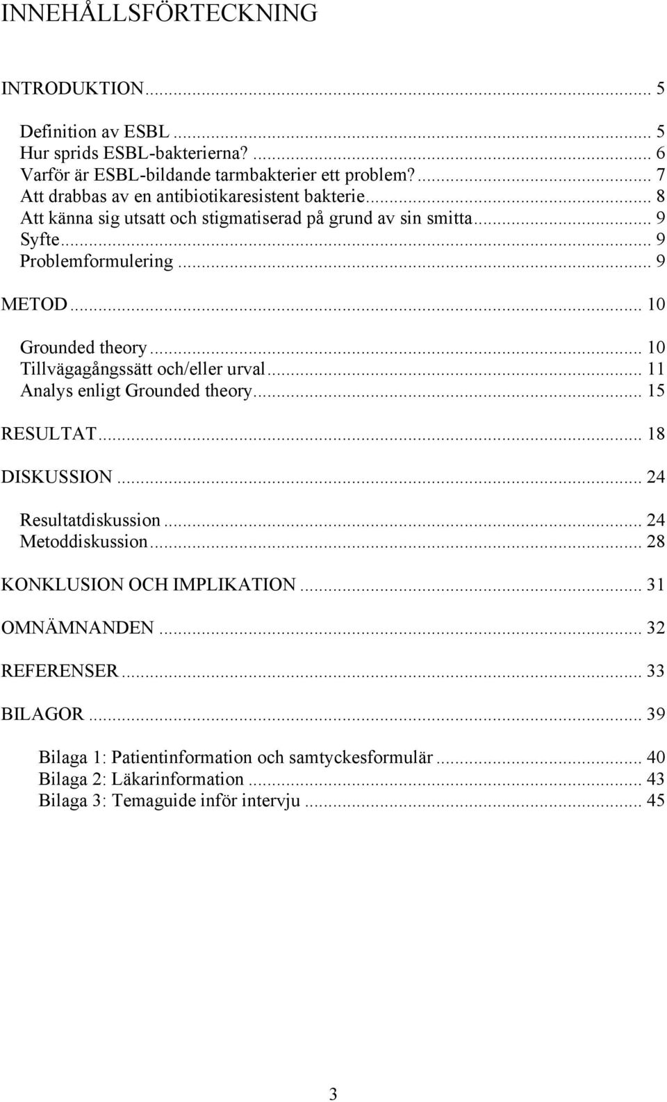 .. 10 Grounded theory... 10 Tillvägagångssätt och/eller urval... 11 Analys enligt Grounded theory... 15 RESULTAT... 18 DISKUSSION... 24 Resultatdiskussion... 24 Metoddiskussion.