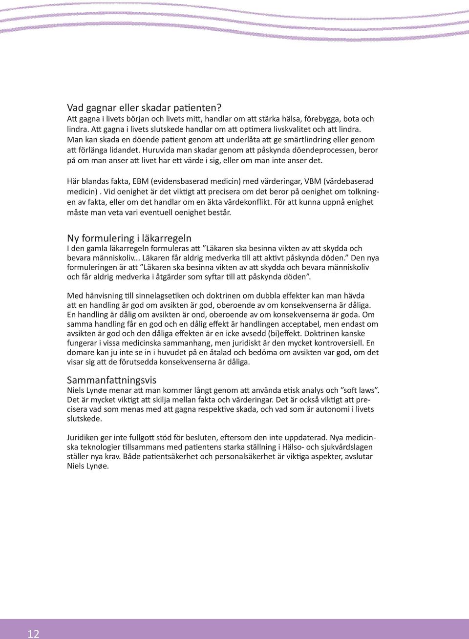 Huruvida man skadar genom att påskynda döendeprocessen, beror på om man anser att livet har ett värde i sig, eller om man inte anser det.