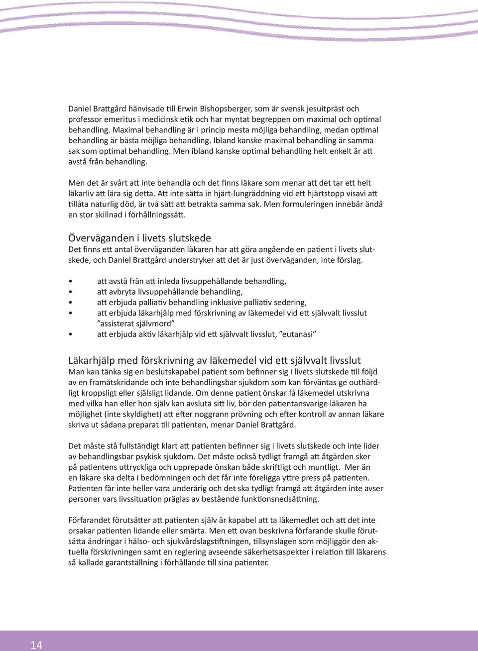 Men ibland kanske optimal behandling helt enkelt är att avstå från behandling. Men det är svårt att inte behandla och det finns läkare som menar att det tar ett helt läkarliv att lära sig detta.
