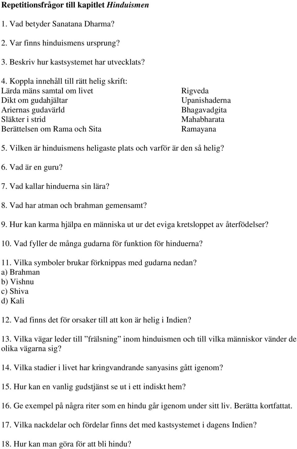 Ramayana 5. Vilken är hinduismens heligaste plats och varför är den så helig? 6. Vad är en guru? 7. Vad kallar hinduerna sin lära? 8. Vad har atman och brahman gemensamt? 9.