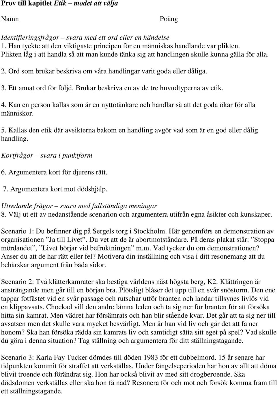 Brukar beskriva en av de tre huvudtyperna av etik. 4. Kan en person kallas som är en nyttotänkare och handlar så att det goda ökar för alla människor. 5.
