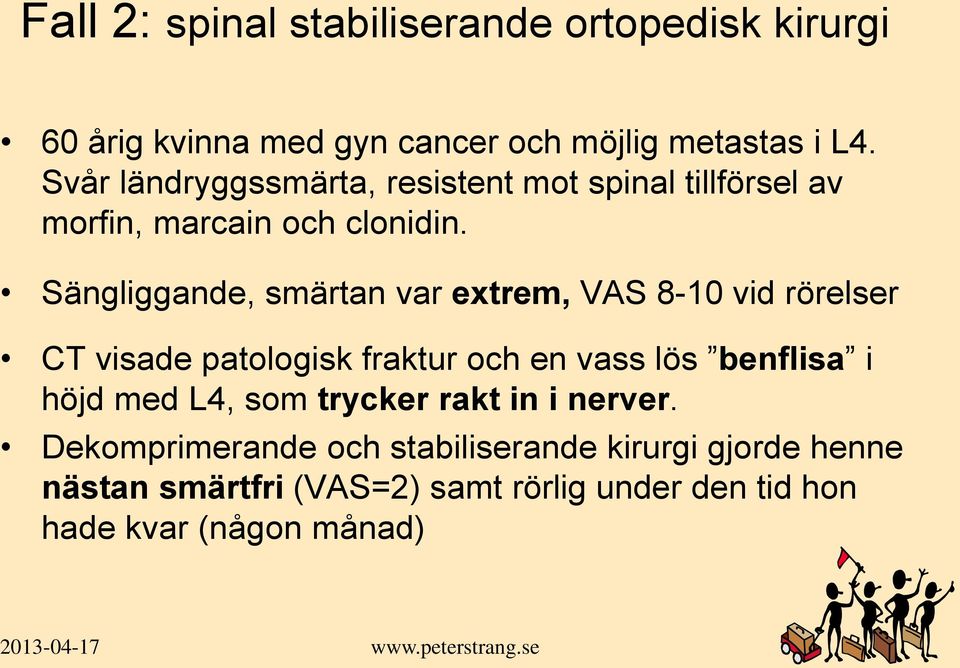 Sängliggande, smärtan var extrem, VAS 8-10 vid rörelser CT visade patologisk fraktur och en vass lös benflisa i höjd