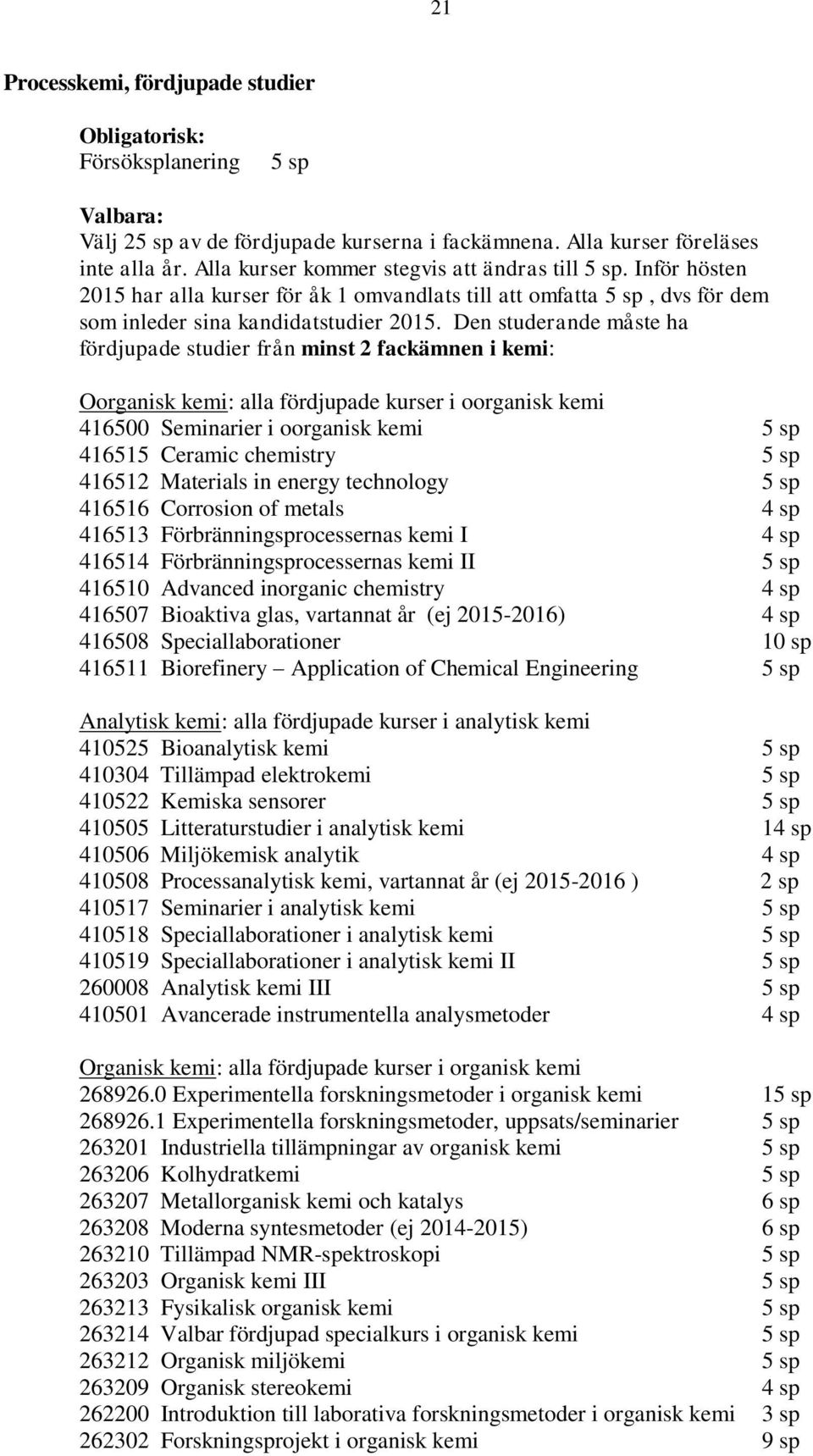 Den studerande måste ha fördjupade studier från minst 2 fackämnen i kemi: Oorganisk kemi: alla fördjupade kurser i oorganisk kemi 416500 Seminarier i oorganisk kemi 5 sp 416515 Ceramic chemistry 5 sp