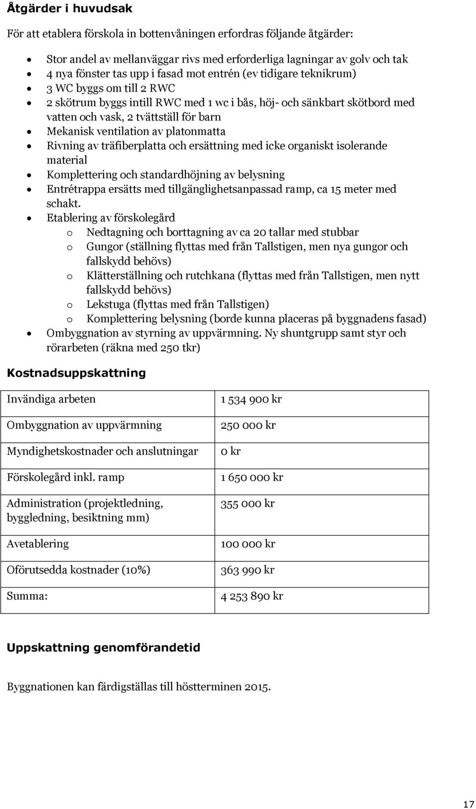 platonmatta Rivning av träfiberplatta och ersättning med icke organiskt isolerande material Komplettering och standardhöjning av belysning Entrétrappa ersätts med tillgänglighetsanpassad ramp, ca 15