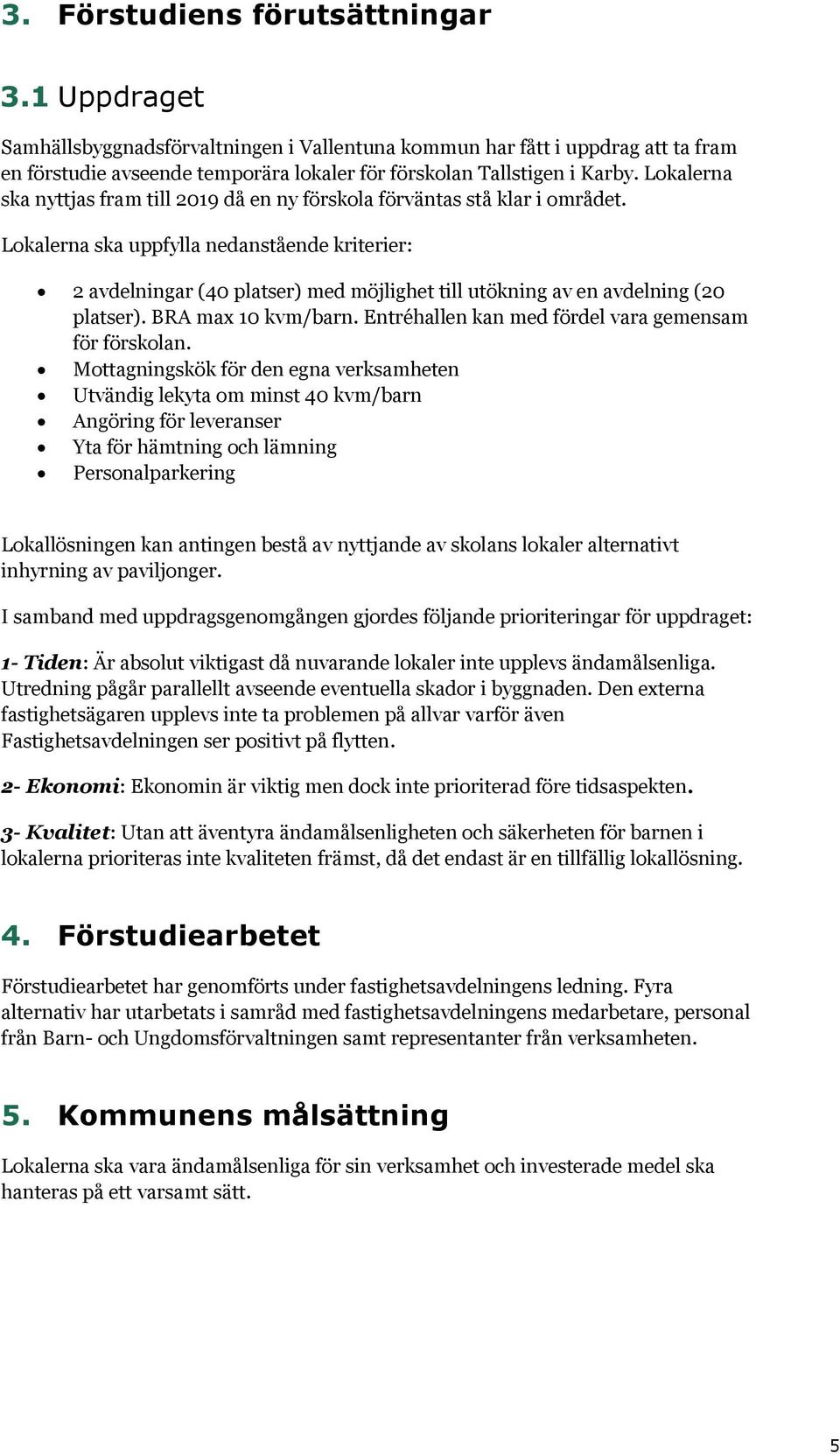 Lokalerna ska uppfylla nedanstående kriterier: 2 avdelningar (40 platser) med möjlighet till utökning av en avdelning (20 platser). BRA max 10 kvm/barn.