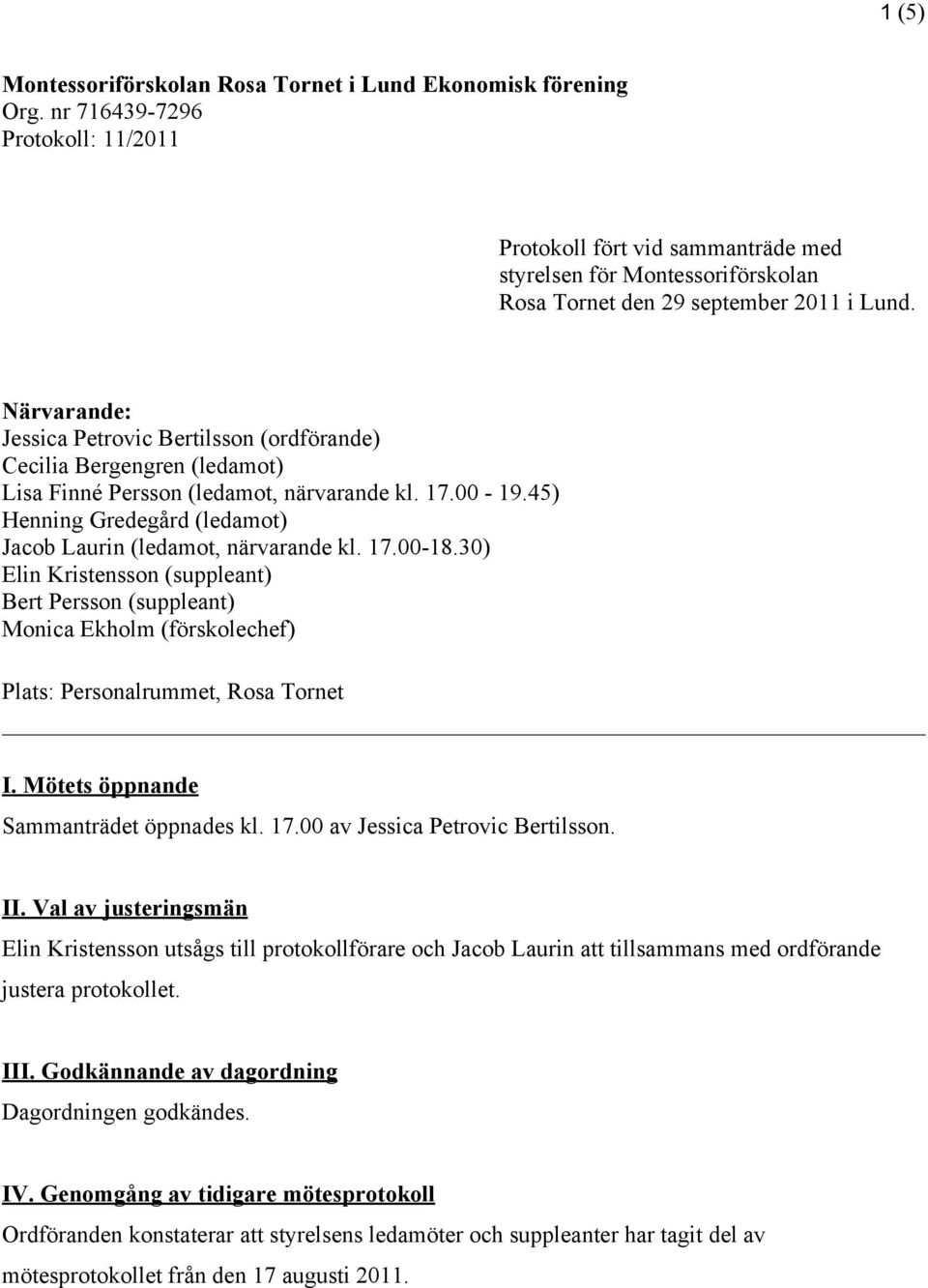Närvarande: Jessica Petrovic Bertilsson (ordförande) Cecilia Bergengren (ledamot) Lisa Finné Persson (ledamot, närvarande kl. 17.00-19.