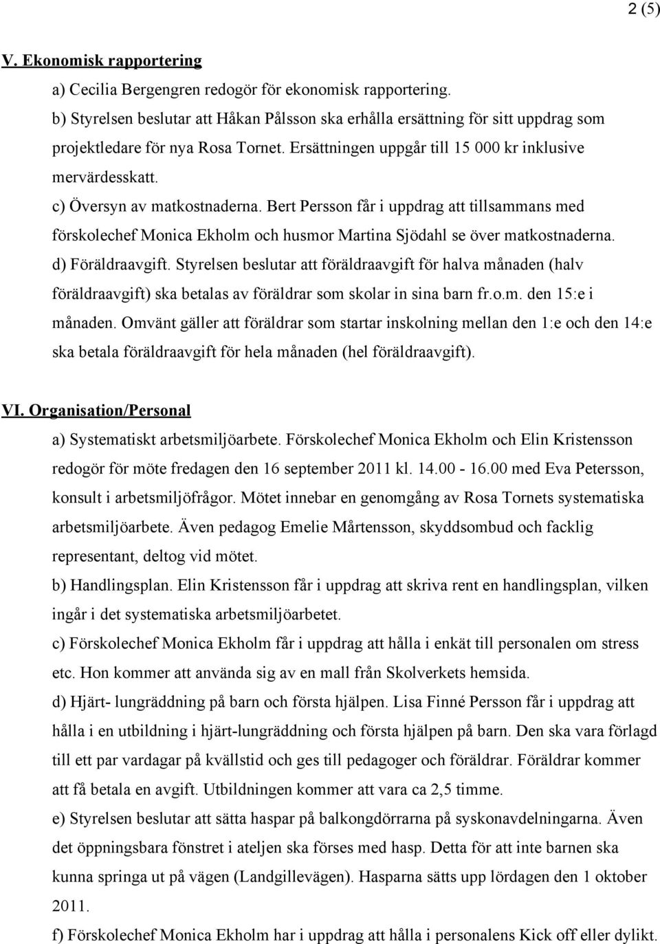 c) Översyn av matkostnaderna. Bert Persson får i uppdrag att tillsammans med förskolechef Monica Ekholm och husmor Martina Sjödahl se över matkostnaderna. d) Föräldraavgift.