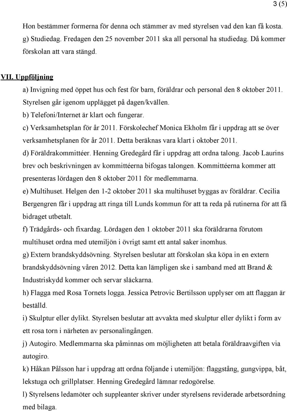 b) Telefoni/Internet är klart och fungerar. c) Verksamhetsplan för år 2011. Förskolechef Monica Ekholm får i uppdrag att se över verksamhetsplanen för år 2011.