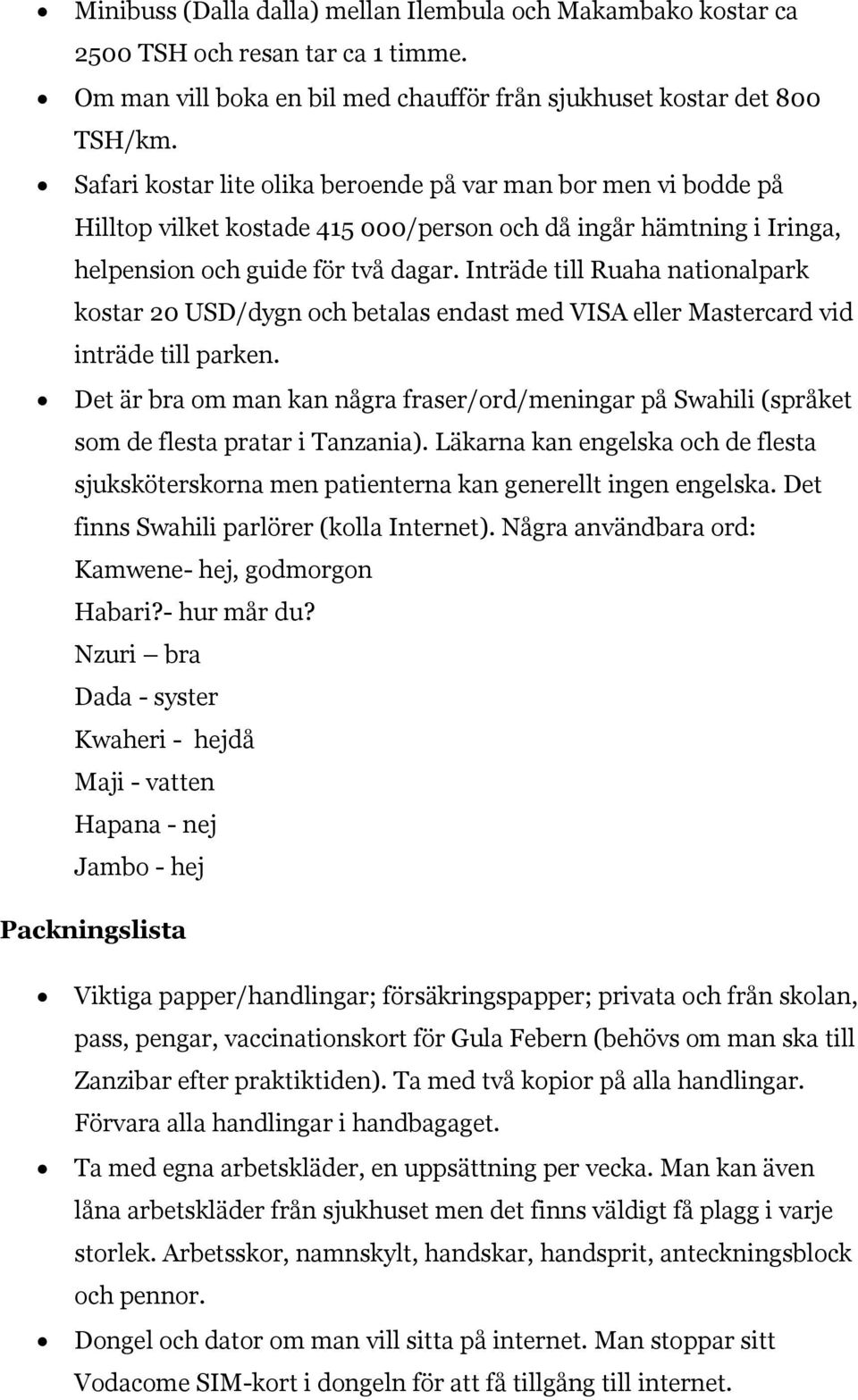 Inträde till Ruaha nationalpark kostar 20 USD/dygn och betalas endast med VISA eller Mastercard vid inträde till parken.