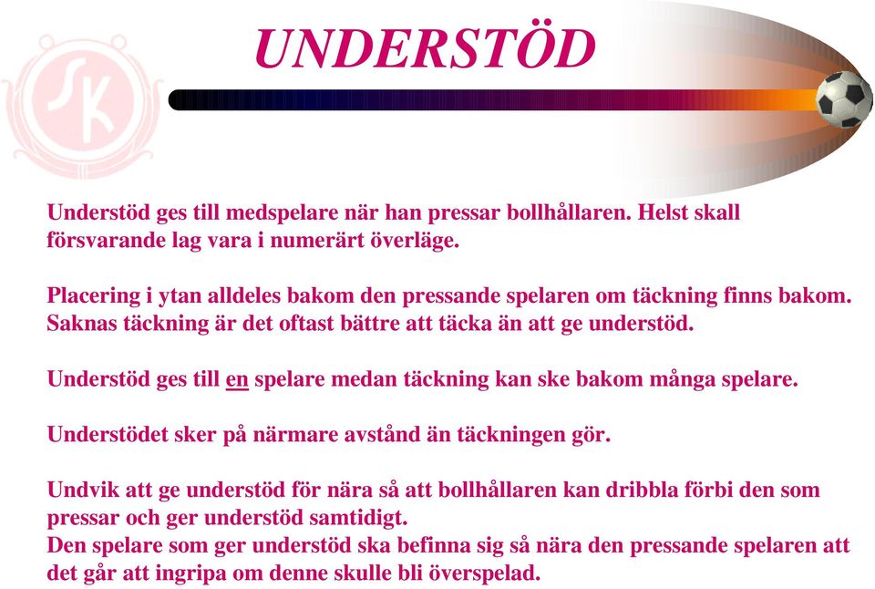 Understöd ges till en spelare medan täckning kan ske bakom många spelare. Understödet sker på närmare avstånd än täckningen gör.