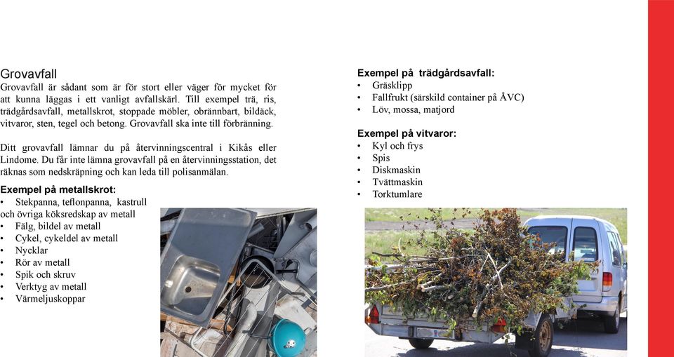 Ditt grovavfall lämnar du på återvinningscentral i Kikås eller Lindome. Du får inte lämna grovavfall på en återvinningsstation, det räknas som nedskräpning och kan leda till polisanmälan.
