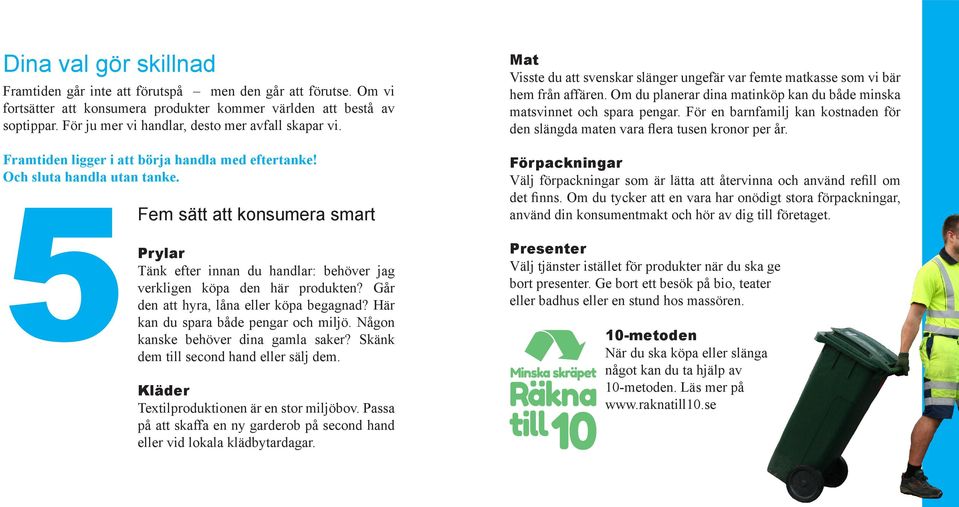 5Fem sätt att konsumera smart Prylar Tänk efter innan du handlar: behöver jag verkligen köpa den här produkten? Går den att hyra, låna eller köpa begagnad? Här kan du spara både pengar och miljö.