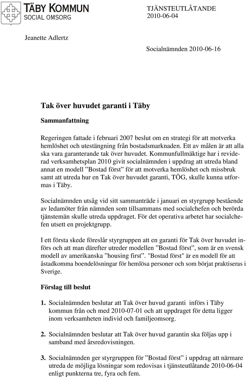 Kommunfullmäktige har i reviderad verksamhetsplan 2010 givit socialnämnden i uppdrag att utreda bland annat en modell Bostad först för att motverka hemlöshet och missbruk samt att utreda hur en Tak