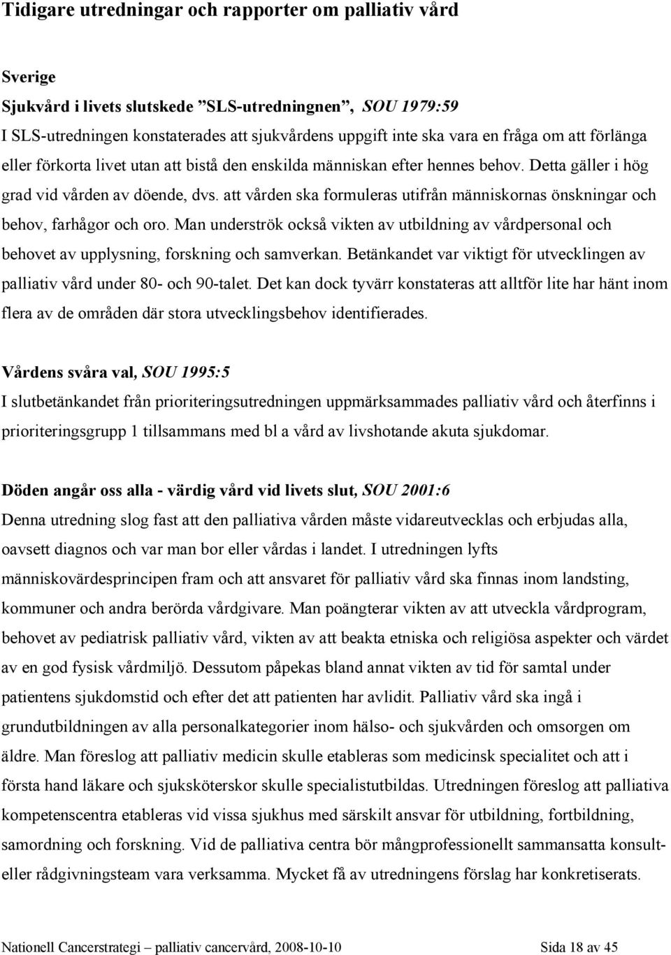 att vården ska formuleras utifrån människornas önskningar och behov, farhågor och oro. Man underströk också vikten av utbildning av vårdpersonal och behovet av upplysning, forskning och samverkan.