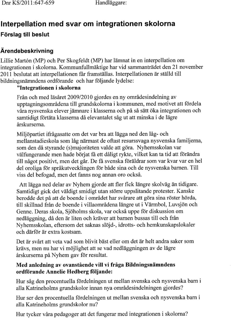 Interpellationen är ställd till bildningsnämndens ordförande och har följande lydelse: "Integrationen i skolorna Från och med läsåret 2009/2010 gjordes en ny områdesindelning av upptagningsområdena