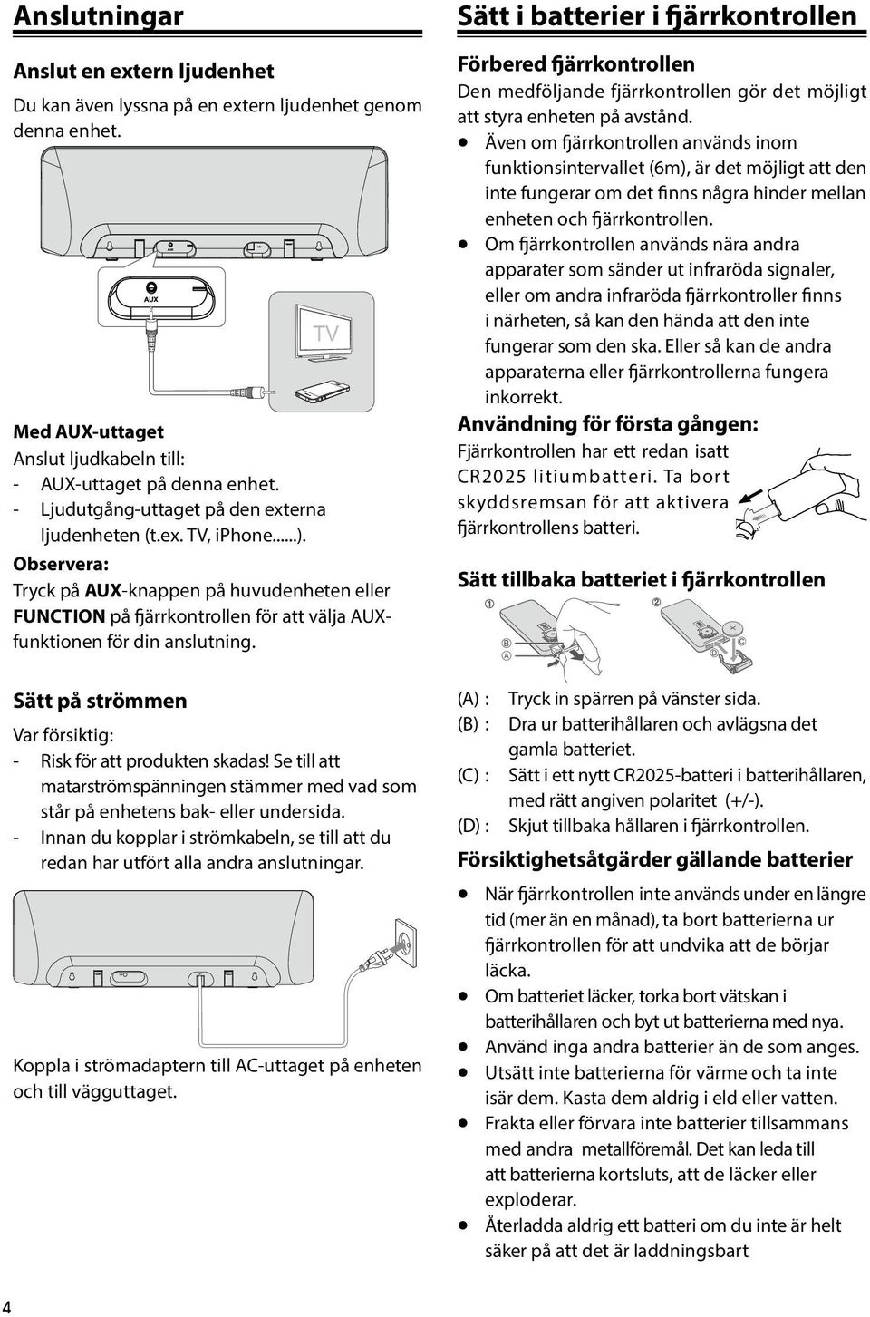 Sätt på strömmen Var försiktig: - Risk för att produkten skadas! Se till att matarströmspänningen stämmer med vad som står på enhetens bak- eller undersida.