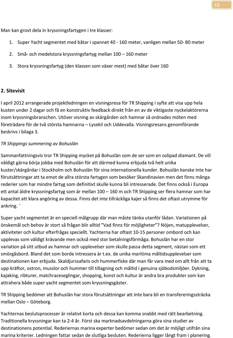 Sitevisit I april 2012 arrangerade projektledningen en visningsresa för TR Shipping i syfte att visa upp hela kusten under 2 dagar och få en konstruktiv feedback direkt från en av de viktigaste