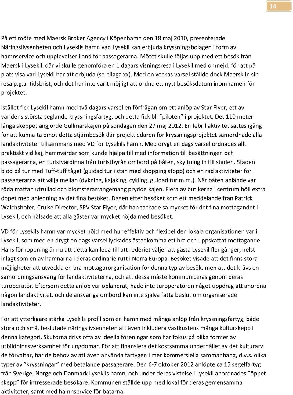 Mötet skulle följas upp med ett besök från Maersk i Lysekil, där vi skulle genomföra en 1 dagars visningsresa i Lysekil med omnejd, för att på plats visa vad Lysekil har att erbjuda (se bilaga xx).
