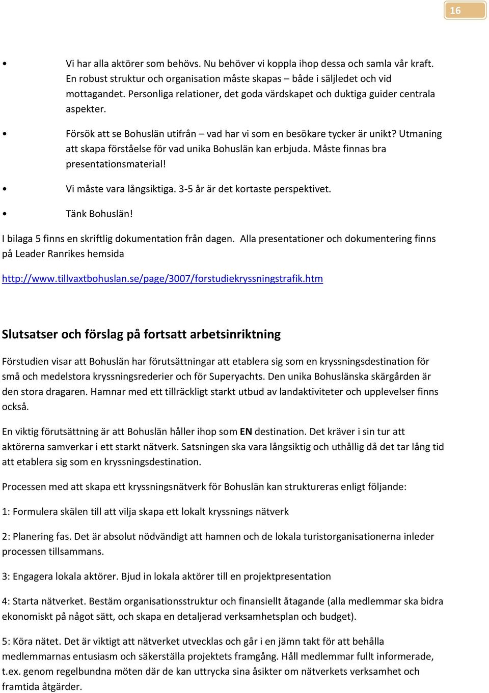 Utmaning att skapa förståelse för vad unika Bohuslän kan erbjuda. Måste finnas bra presentationsmaterial! Vi måste vara långsiktiga. 3 5 år är det kortaste perspektivet. Tänk Bohuslän!