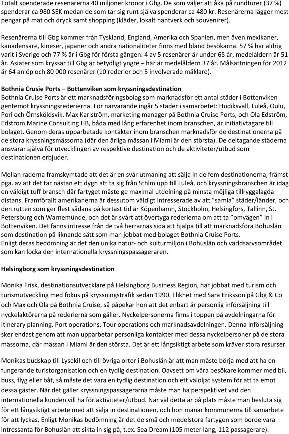 Resenärerna till Gbg kommer från Tyskland, England, Amerika och Spanien, men även mexikaner, kanadensare, kineser, japaner och andra nationaliteter finns med bland besökarna.