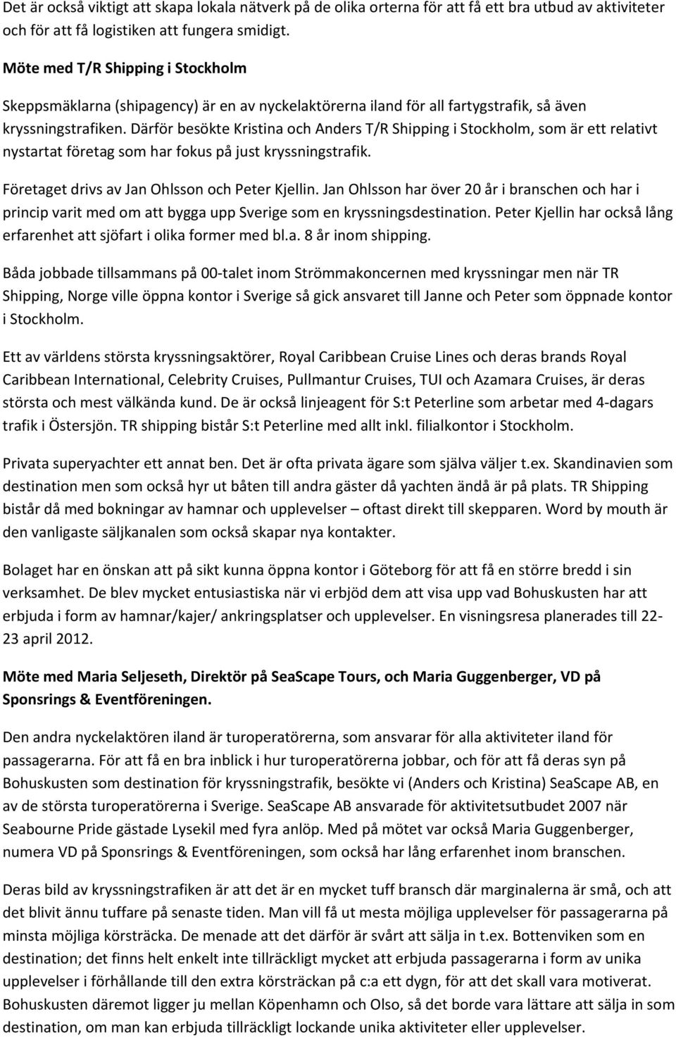Därför besökte Kristina och Anders T/R Shipping i Stockholm, som är ett relativt nystartat företag som har fokus på just kryssningstrafik. Företaget drivs av Jan Ohlsson och Peter Kjellin.
