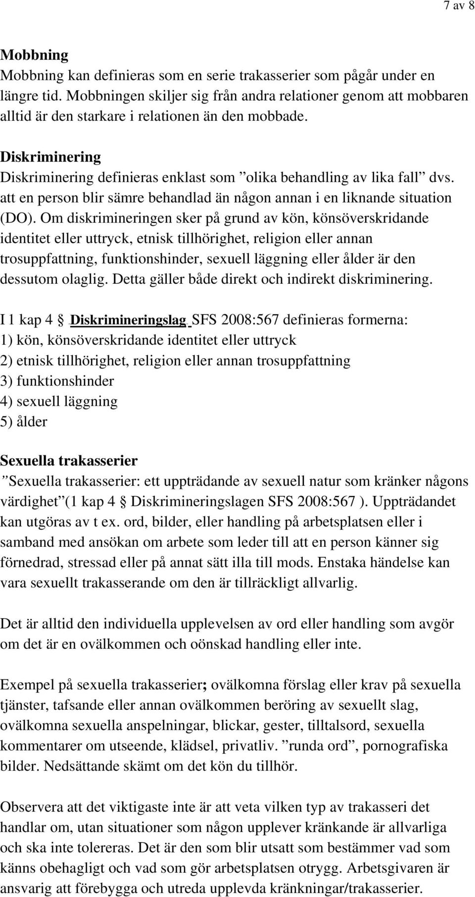 Diskriminering Diskriminering definieras enklast som olika behandling av lika fall dvs. att en person blir sämre behandlad än någon annan i en liknande situation (DO).