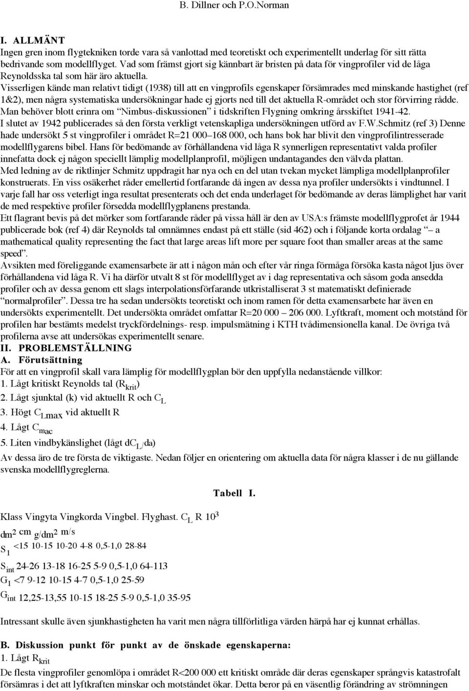 Visserligen kände man relativt tidigt (1938) till att en vingprofils egenskaper försämrades med minskande hastighet (ref 1&2), men några systematiska undersökningar hade ej gjorts ned till det