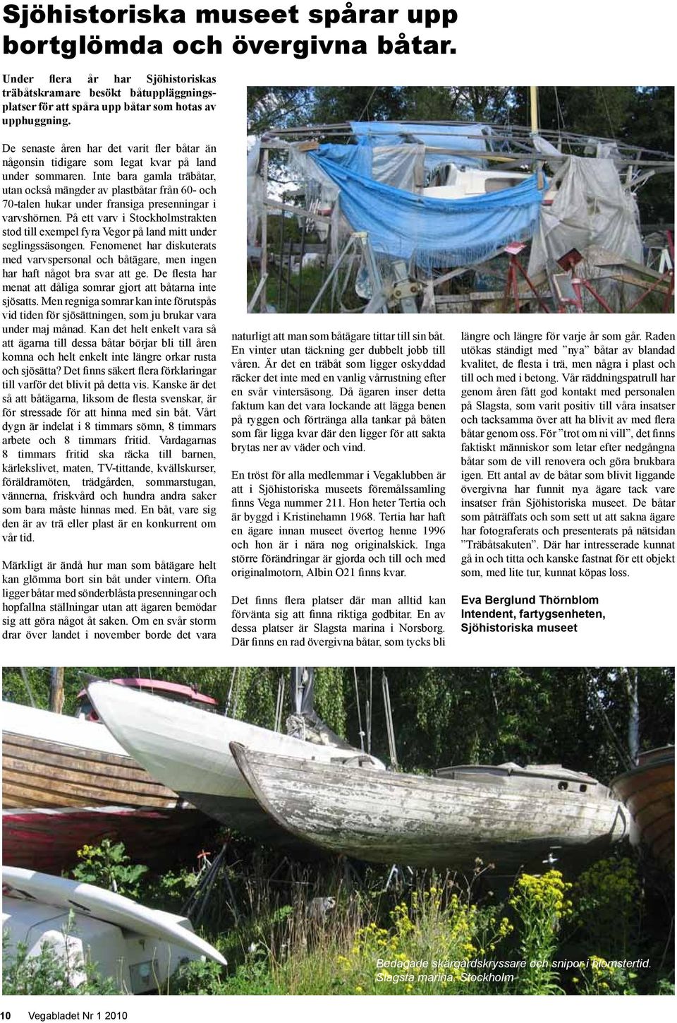 Inte bara gamla träbåtar, utan också mängder av plastbåtar från 60- och 70-talen hukar under fransiga presenningar i varvshörnen.