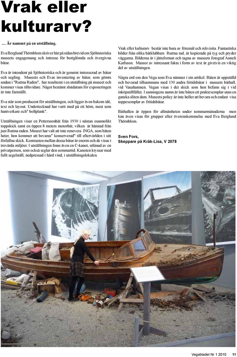 Museets och Evas inventering av båtar, som gömts undan i "Ruttna Raden", har resulterat i en utställning på museet och kommer visas tillsvidare.