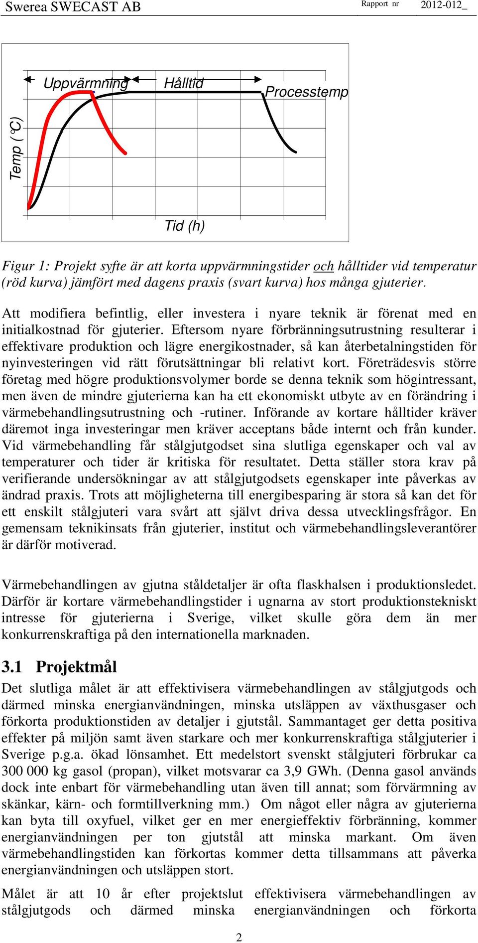 Eftersom nyare förbränningsutrustning resulterar i effektivare produktion och lägre energikostnader, så kan återbetalningstiden för nyinvesteringen vid rätt förutsättningar bli relativt kort.