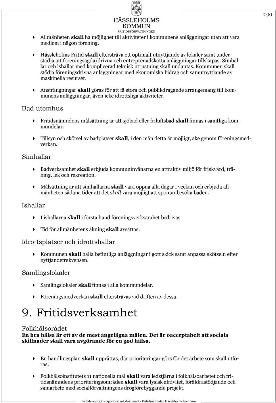 Simhallar och ishallar med komplicerad teknisk utrustning skall undantas. Kommunen skall stödja föreningsdrivna anläggningar med ekonomiska bidrag och samutnyttjande av maskinella resurser.