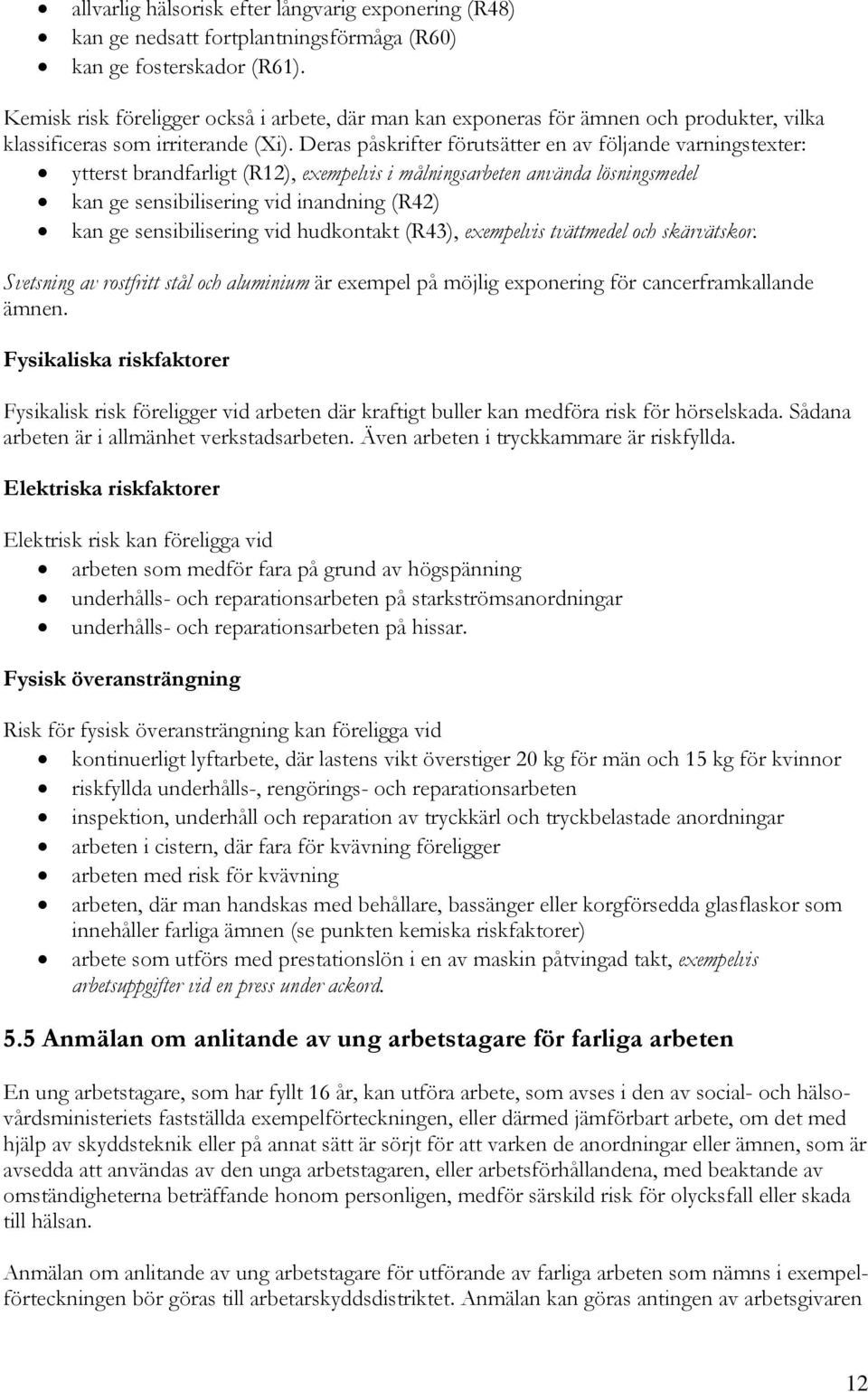 Deras påskrifter förutsätter en av följande varningstexter: ytterst brandfarligt (R12), exempelvis i målningsarbeten använda lösningsmedel kan ge sensibilisering vid inandning (R42) kan ge