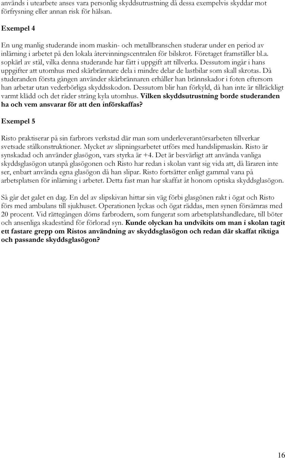 Dessutom ingår i hans uppgifter att utomhus med skärbrännare dela i mindre delar de lastbilar som skall skrotas.