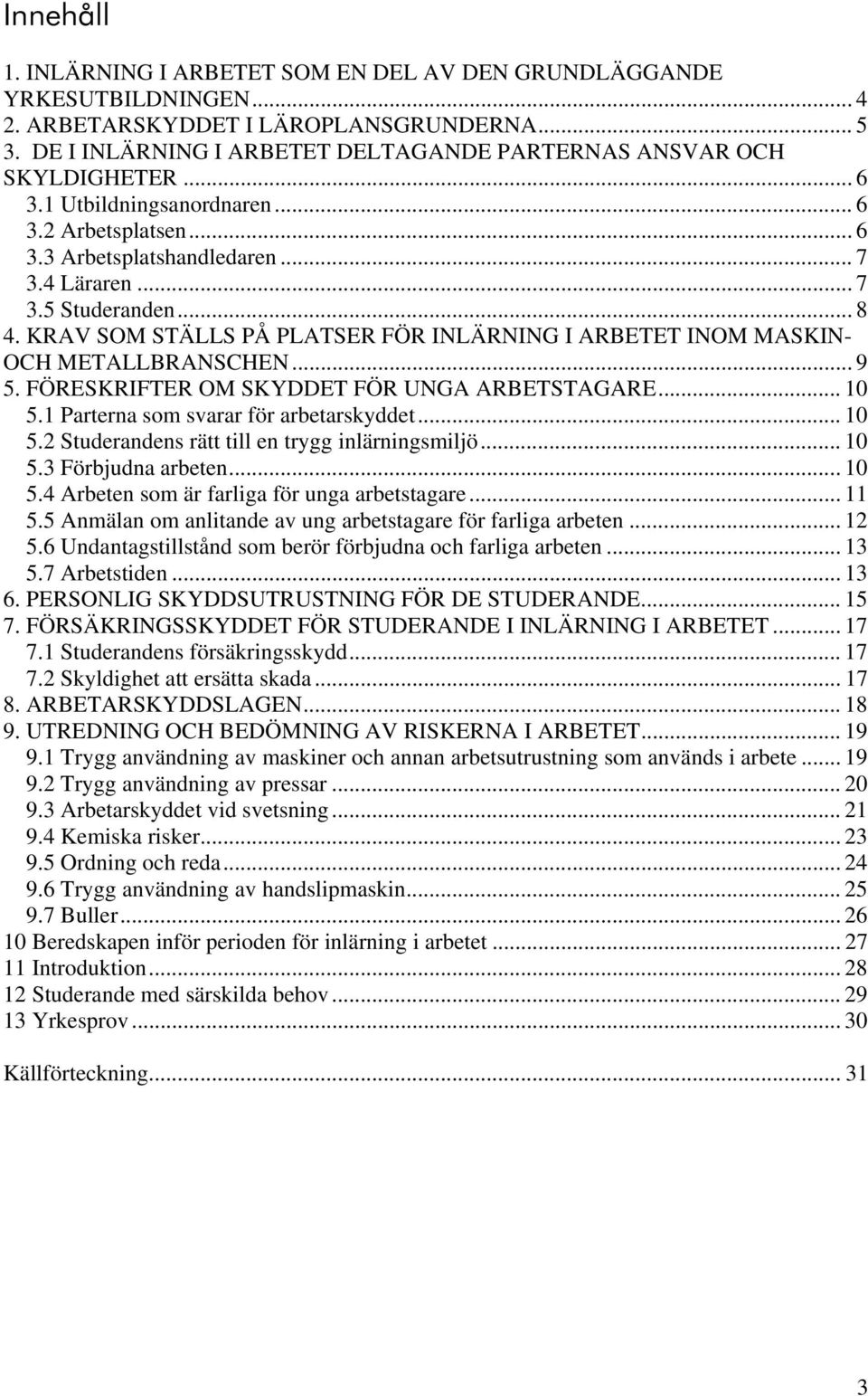 KRAV SOM STÄLLS PÅ PLATSER FÖR INLÄRNING I ARBETET INOM MASKIN- OCH METALLBRANSCHEN... 9 5. FÖRESKRIFTER OM SKYDDET FÖR UNGA ARBETSTAGARE... 10 5.1 Parterna som svarar för arbetarskyddet... 10 5.2 Studerandens rätt till en trygg inlärningsmiljö.