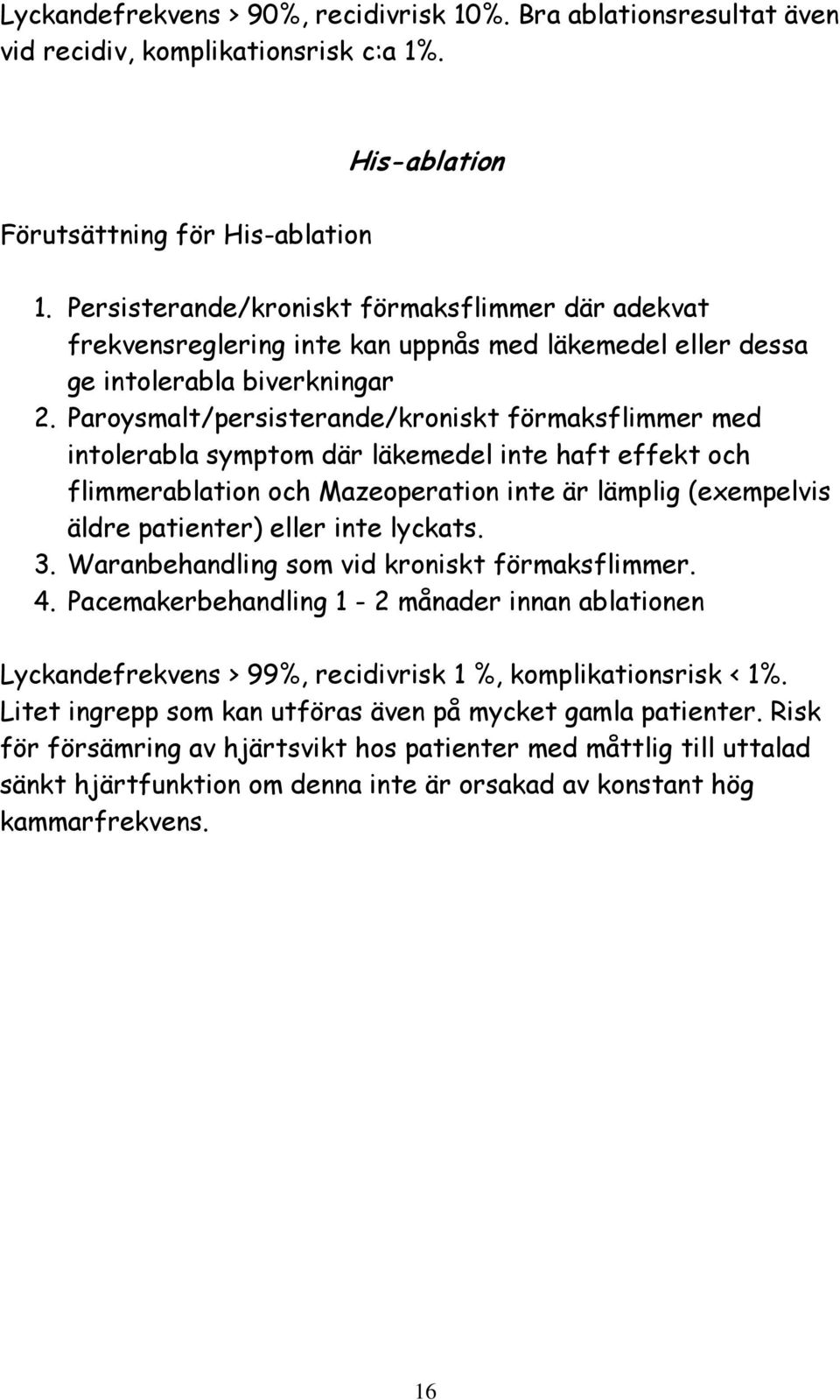 Paroysmalt/persisterande/kroniskt förmaksflimmer med intolerabla symptom där läkemedel inte haft effekt och flimmerablation och Mazeoperation inte är lämplig (exempelvis äldre patienter) eller inte