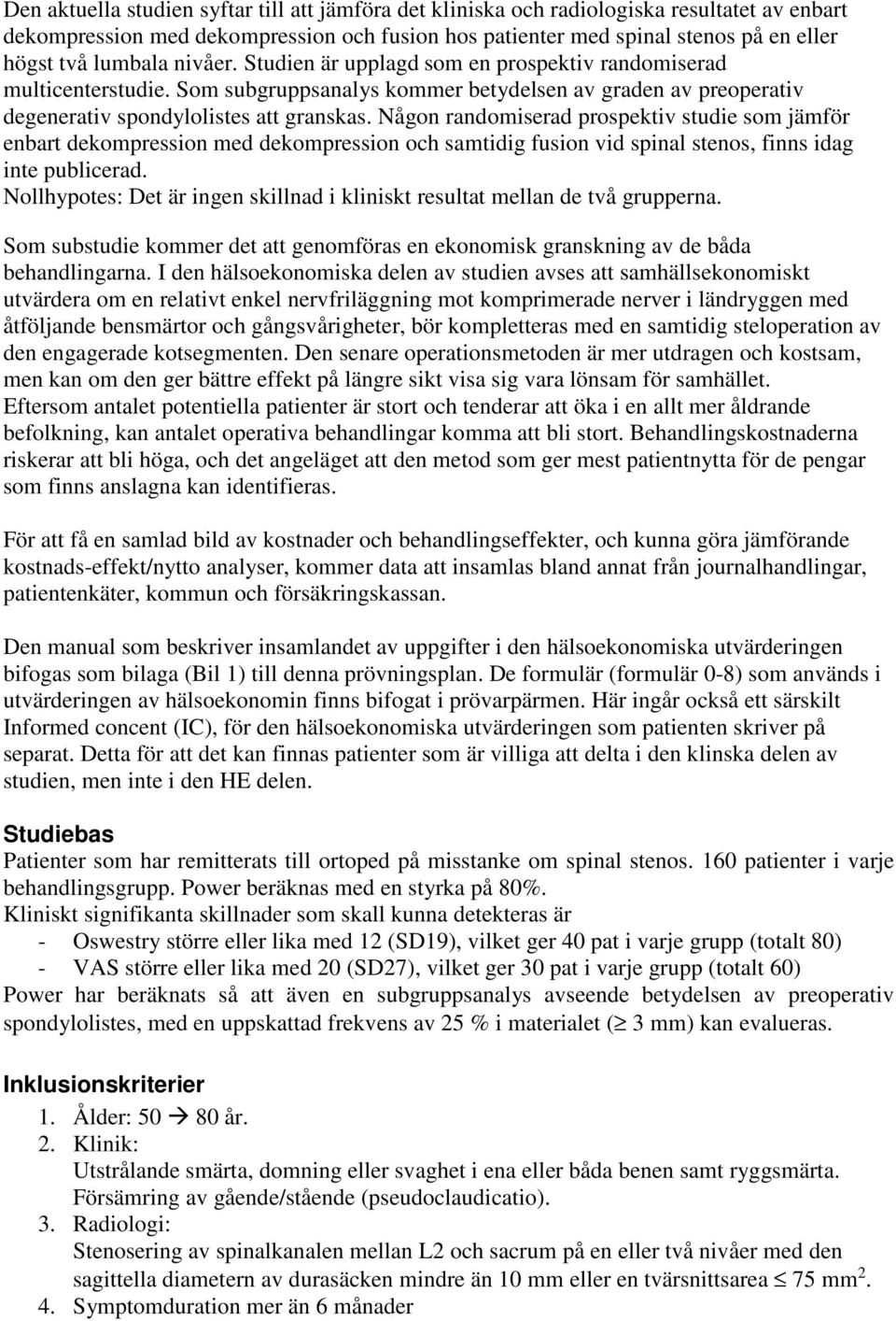 Någon randomiserad prospektiv studie som jämför enbart dekompression med dekompression och samtidig fusion vid spinal stenos, finns idag inte publicerad.