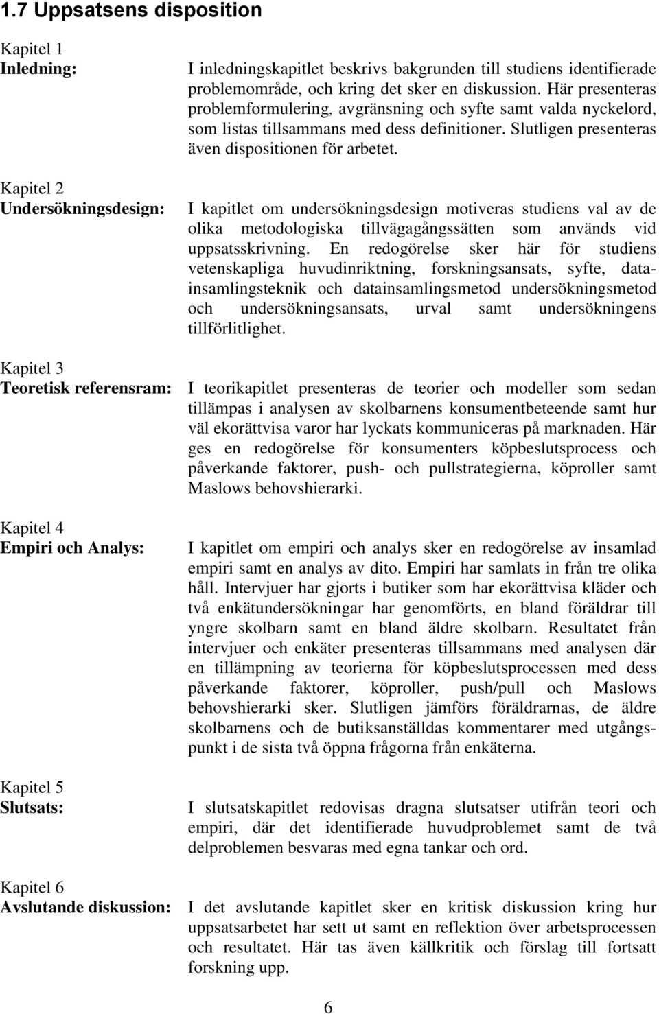 I kapitlet om undersökningsdesign motiveras studiens val av de olika metodologiska tillvägagångssätten som används vid uppsatsskrivning.
