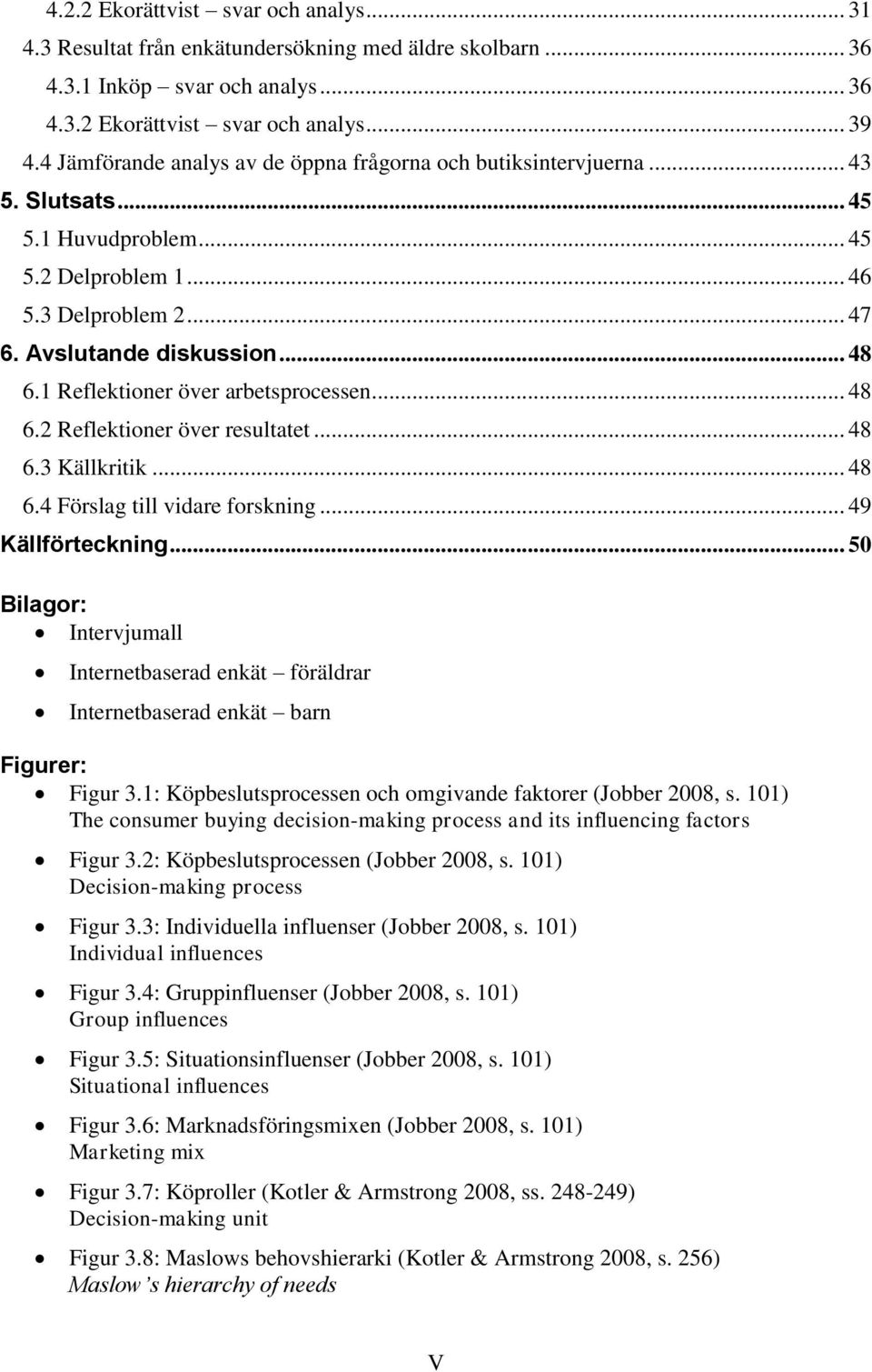 1 Reflektioner över arbetsprocessen... 48 6.2 Reflektioner över resultatet... 48 6.3 Källkritik... 48 6.4 Förslag till vidare forskning... 49 Källförteckning.